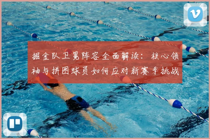 掘金队卫冕阵容全面解读：核心领袖与拼图球员如何应对新赛季挑战
