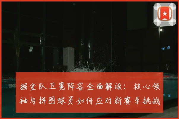 掘金队卫冕阵容全面解读：核心领袖与拼图球员如何应对新赛季挑战